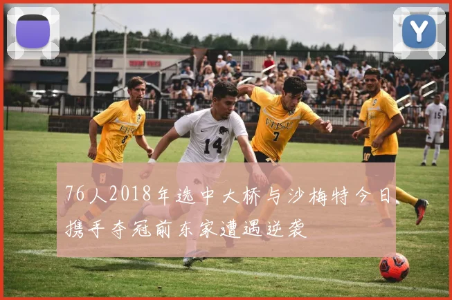 76人2018年选中大桥与沙梅特今日携手夺冠前东家遭遇逆袭