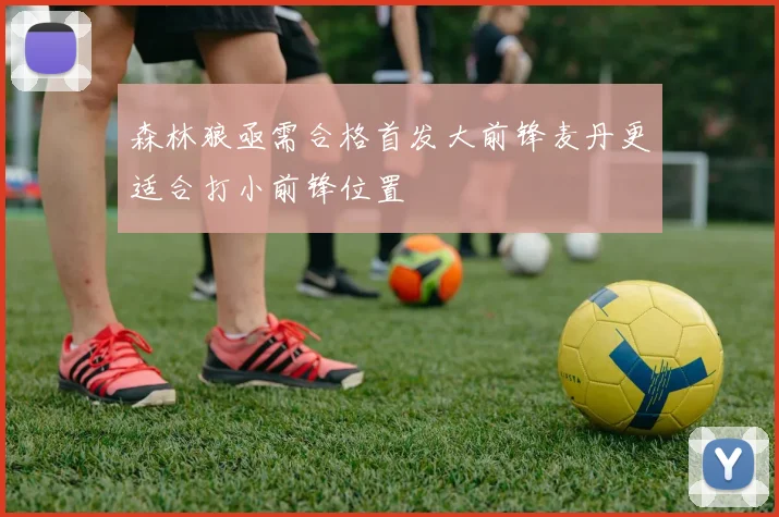 森林狼亟需合格首发大前锋麦丹更适合打小前锋位置