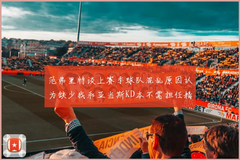 范弗里特谈上赛季球队混乱原因认为缺少我和亚当斯KD本不需担任精神领袖