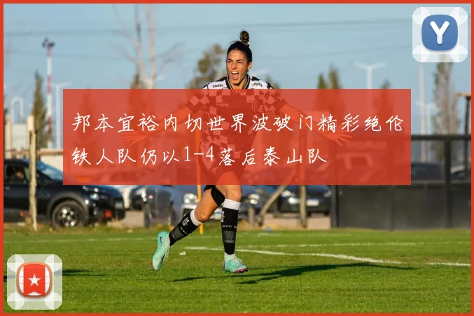 邦本宜裕内切世界波破门精彩绝伦铁人队仍以1-4落后泰山队
