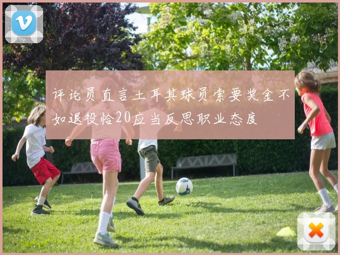 评论员直言土耳其球员索要奖金不如退役恰20应当反思职业态度
