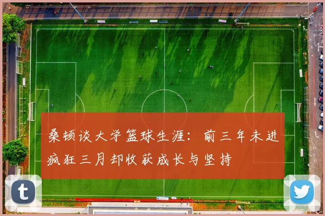 桑顿谈大学篮球生涯：前三年未进疯狂三月却收获成长与坚持