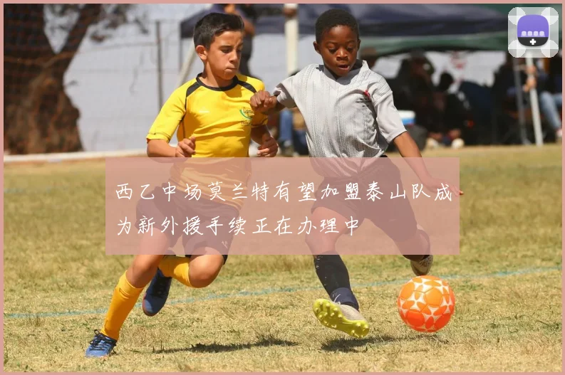 西乙中场莫兰特有望加盟泰山队成为新外援手续正在办理中