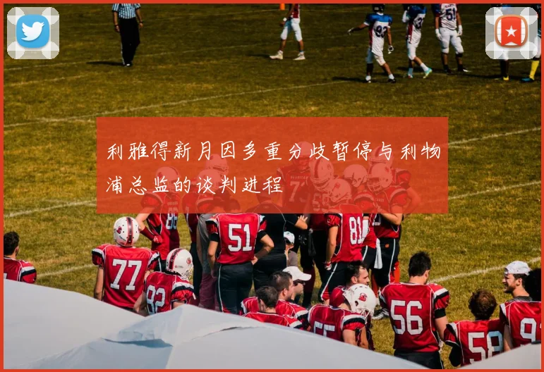 利雅得新月因多重分歧暂停与利物浦总监的谈判进程