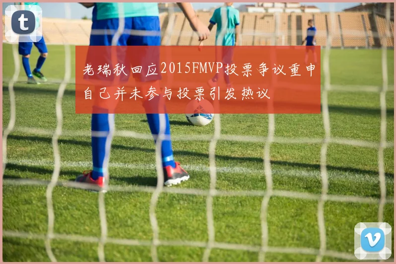 老瑞秋回应2015FMVP投票争议重申自己并未参与投票引发热议