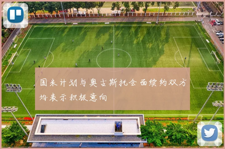 国米计划与奥古斯托会面续约双方均表示积极意向